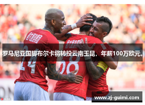 罗马尼亚国脚布尔卡将转投云南玉昆，年薪100万欧元。