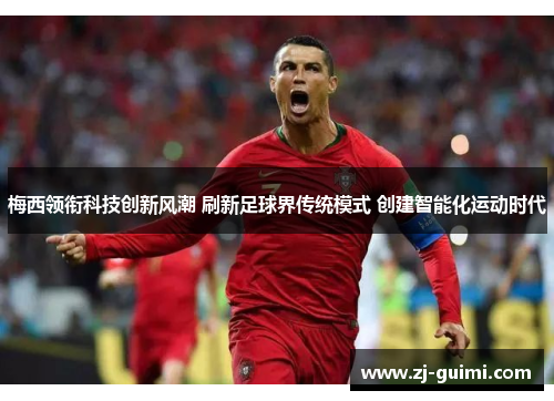 梅西领衔科技创新风潮 刷新足球界传统模式 创建智能化运动时代