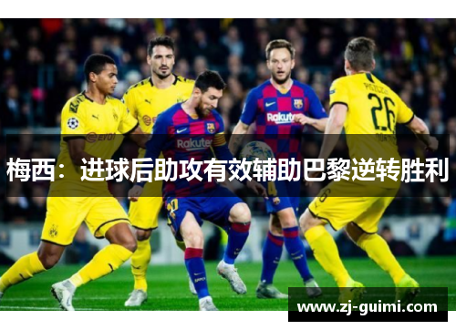 梅西：进球后助攻有效辅助巴黎逆转胜利